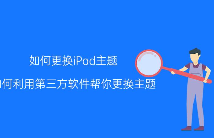 如何更换iPad主题 如何利用第三方软件帮你更换主题